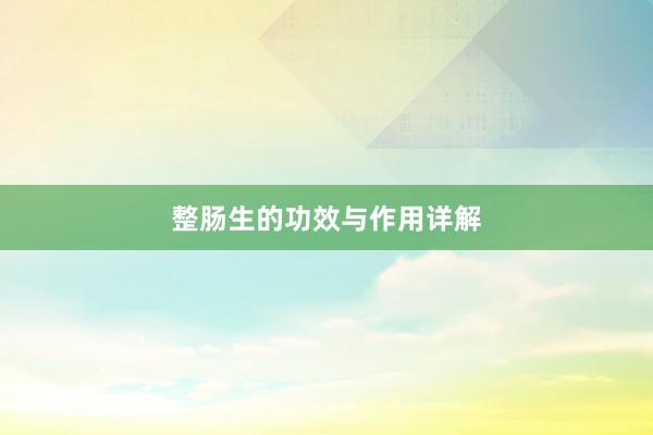 整肠生的功效与作用详解