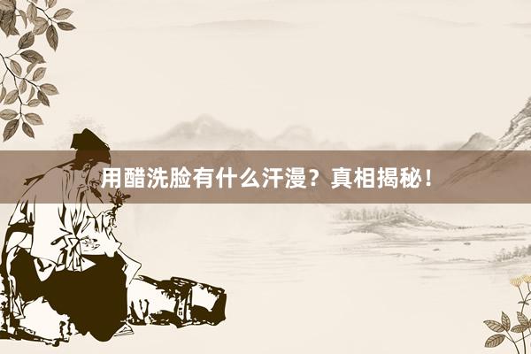 用醋洗脸有什么汗漫？真相揭秘！